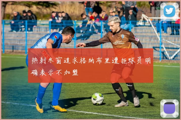 热刺冬窗追求格纳布里遭拒球员明确表示不加盟