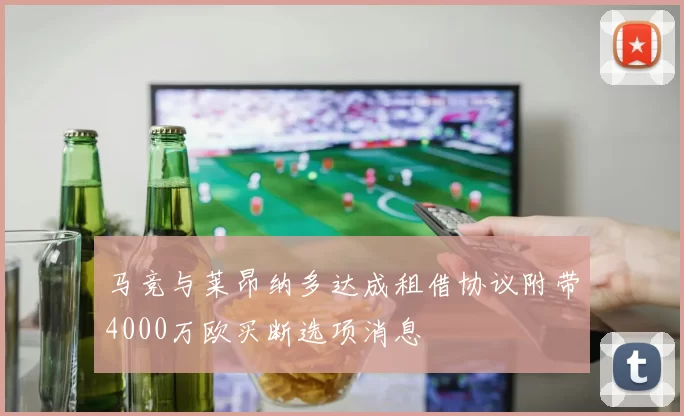 马竞与莱昂纳多达成租借协议附带4000万欧买断选项消息