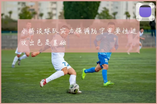 小桥谈球队实力强调防守重要性进攻出色是基础