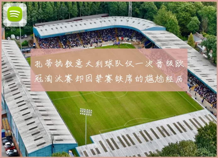 孔蒂执教意大利球队仅一次晋级欧冠淘汰赛却因禁赛缺席的尴尬经历
