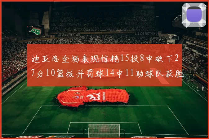 迪亚洛全场表现惊艳15投8中砍下27分10篮板并罚球14中11助球队获胜